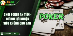 Chơi poker ăn tiền - Cơ hội lợi nhuận siêu khủng cho bạn