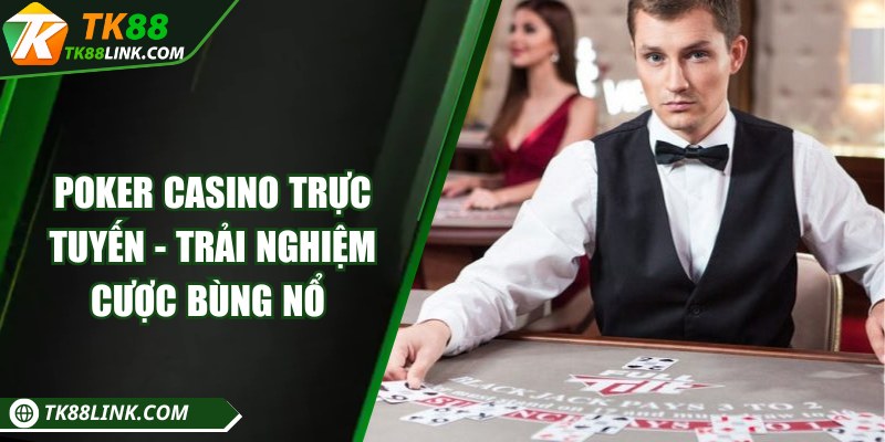 Poker casino trực tuyến - Trải nghiệm cược bùng nổ 