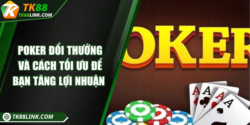 Poker đổi thưởng và cách tối ưu để bạn tăng lợi nhuận 