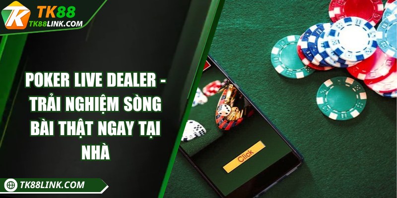 Poker Live Dealer - Trải nghiệm sòng bài thật ngay tại nhà