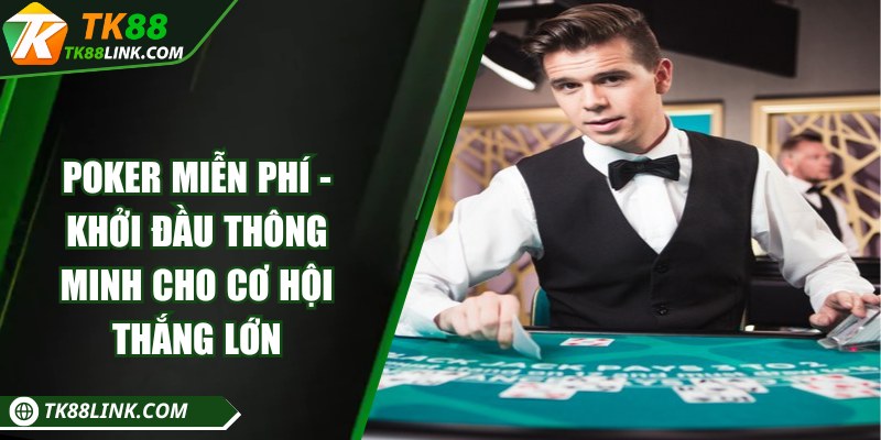 Poker miễn phí - Khởi đầu thông minh cho cơ hội thắng lớn