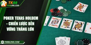  Poker Texas Holdem - Chiến lược bền vững thắng lớn